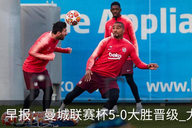 早报：曼城联赛杯5-0大胜晋级 尤文欧联杯5-0开门红